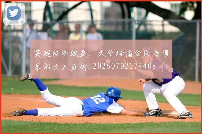 英超经济效益:天价转播合同与俱乐部收入分析_20260702174408