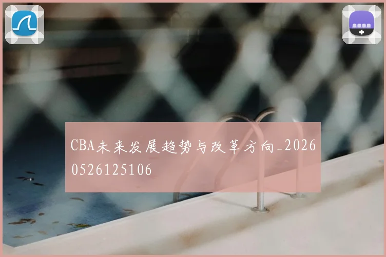 CBA未来发展趋势与改革方向_20260526125106