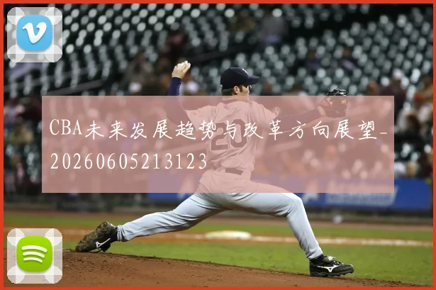 CBA未来发展趋势与改革方向展望_20260605213123
