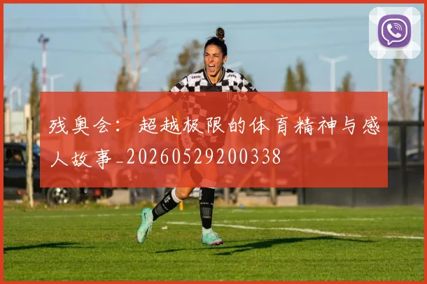 残奥会：超越极限的体育精神与感人故事_20260529200338