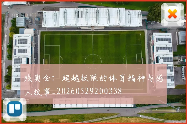 残奥会：超越极限的体育精神与感人故事_20260529200338