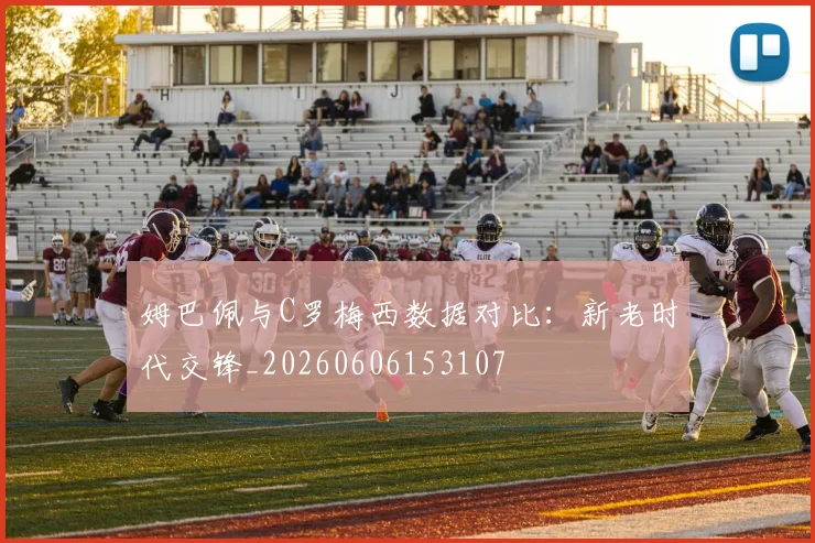 姆巴佩与C罗梅西数据对比：新老时代交锋_20260606153107