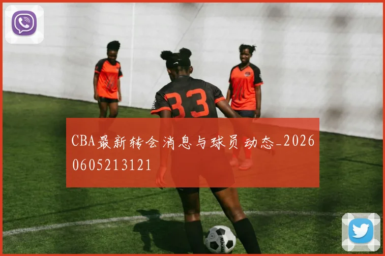 CBA最新转会消息与球员动态_20260605213121
