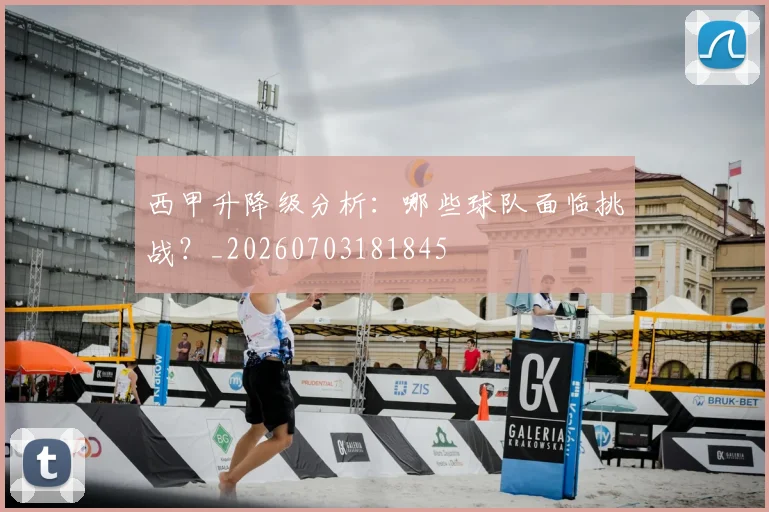 西甲升降级分析:哪些球队面临挑战?_20260703181845