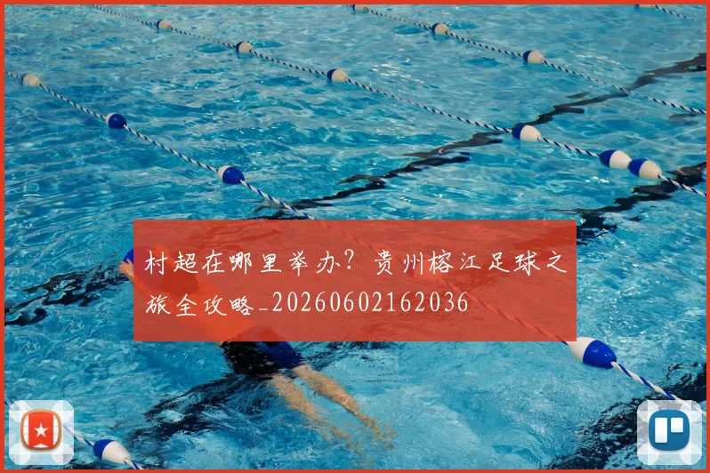村超在哪里举办？贵州榕江足球之旅全攻略_20260602162036